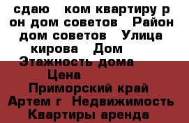 сдаю 1-ком.квартиру р-он дом советов › Район ­ дом советов › Улица ­ кирова › Дом ­ 0 › Этажность дома ­ 5 › Цена ­ 16 000 - Приморский край, Артем г. Недвижимость » Квартиры аренда   